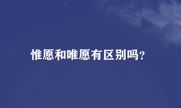 惟愿和唯愿有区别吗？