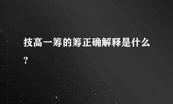 技高一筹的筹正确解释是什么？