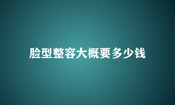 脸型整容大概要多少钱