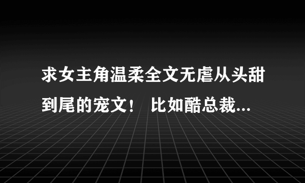 求女主角温柔全文无虐从头甜到尾的宠文！ 比如酷总裁的迷糊宝贝，女主角一出事男主角就各种发疯镇定剂什