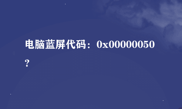 电脑蓝屏代码：0x00000050？