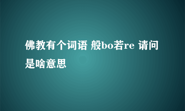 佛教有个词语 般bo若re 请问是啥意思