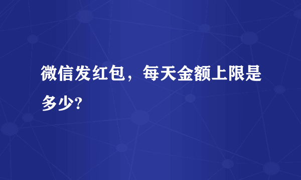 微信发红包，每天金额上限是多少?