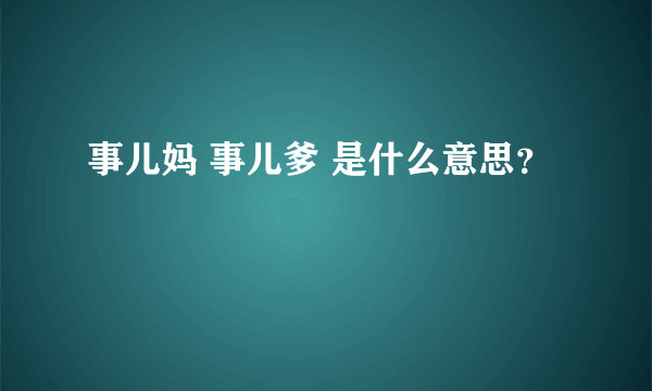 事儿妈 事儿爹 是什么意思？