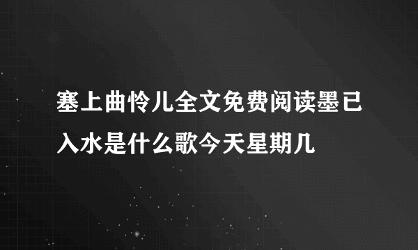 塞上曲怜儿全文免费阅读墨已入水是什么歌今天星期几