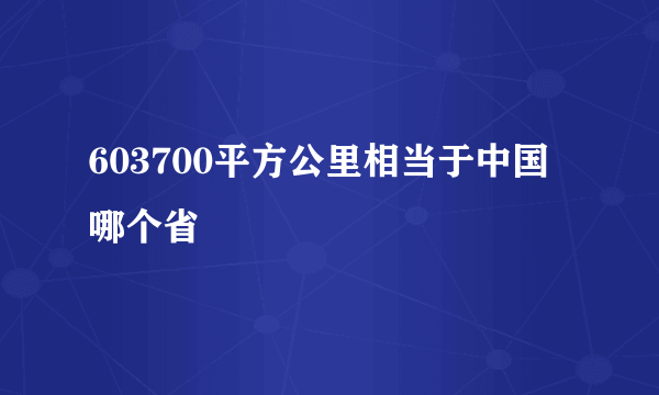 603700平方公里相当于中国哪个省