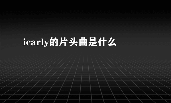 icarly的片头曲是什么