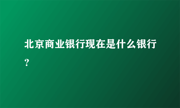 北京商业银行现在是什么银行？