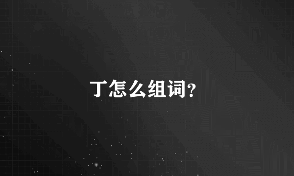 丁怎么组词？