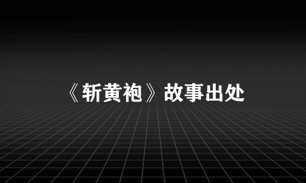 《斩黄袍》故事出处