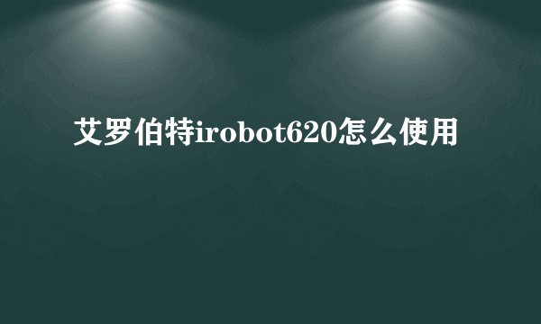 艾罗伯特irobot620怎么使用