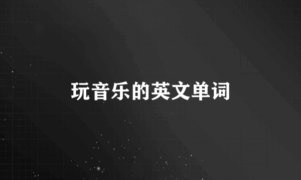 玩音乐的英文单词