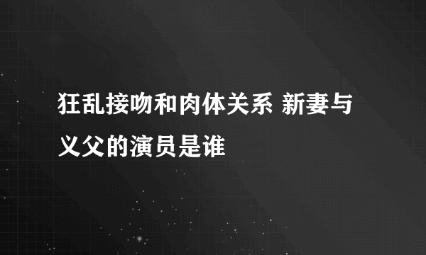 狂乱接吻和肉体关系 新妻与义父的演员是谁