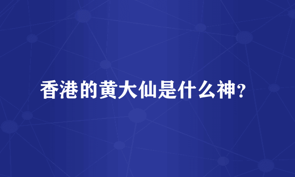 香港的黄大仙是什么神？