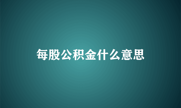 每股公积金什么意思