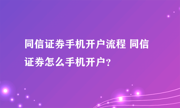 同信证券手机开户流程 同信证券怎么手机开户？