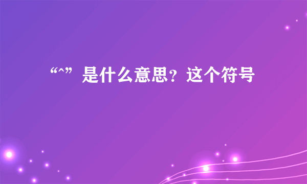 “^”是什么意思？这个符号