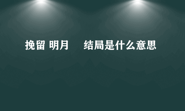 挽留 明月珰 结局是什么意思