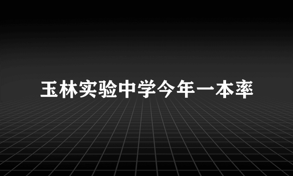 玉林实验中学今年一本率