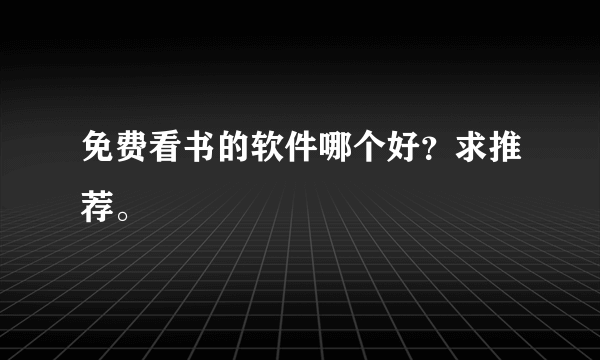 免费看书的软件哪个好？求推荐。