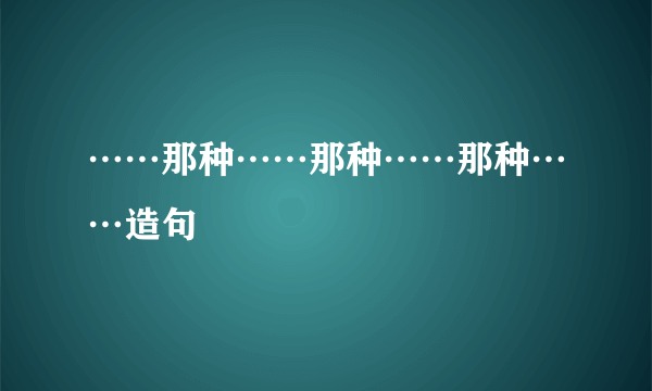 ……那种……那种……那种……造句