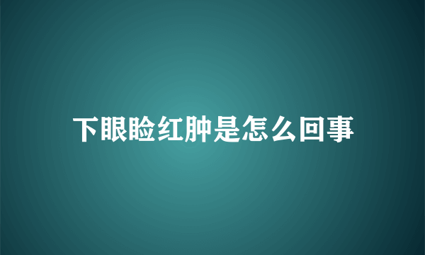 下眼睑红肿是怎么回事