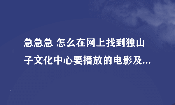 急急急 怎么在网上找到独山子文化中心要播放的电影及时间 价钱？