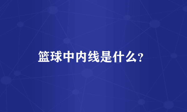 篮球中内线是什么？