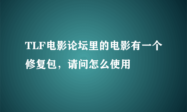 TLF电影论坛里的电影有一个修复包，请问怎么使用