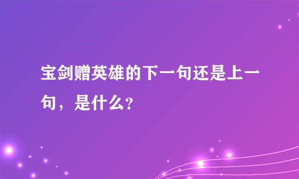 宝剑赠英雄的下一句还是上一句，是什么？