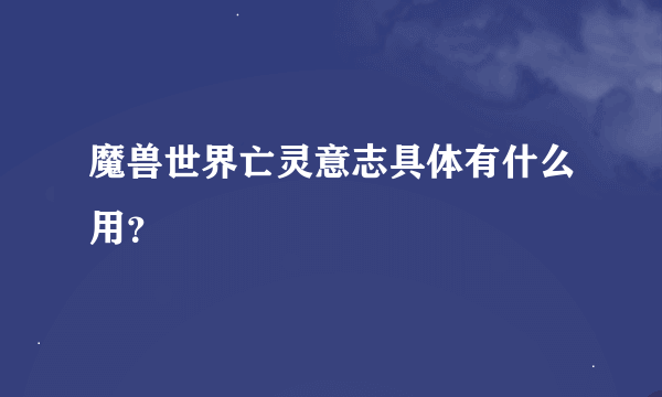 魔兽世界亡灵意志具体有什么用？