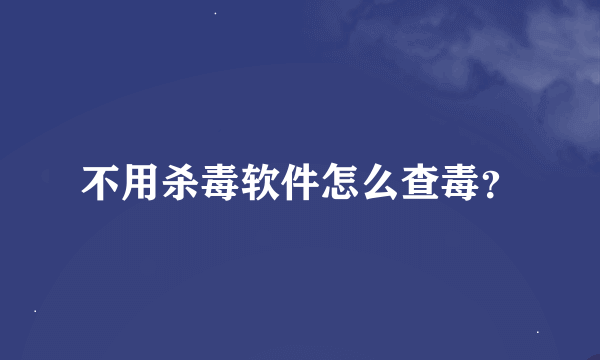 不用杀毒软件怎么查毒？