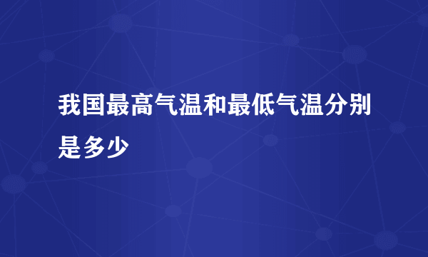 我国最高气温和最低气温分别是多少