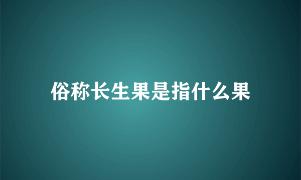 俗称长生果是指什么果