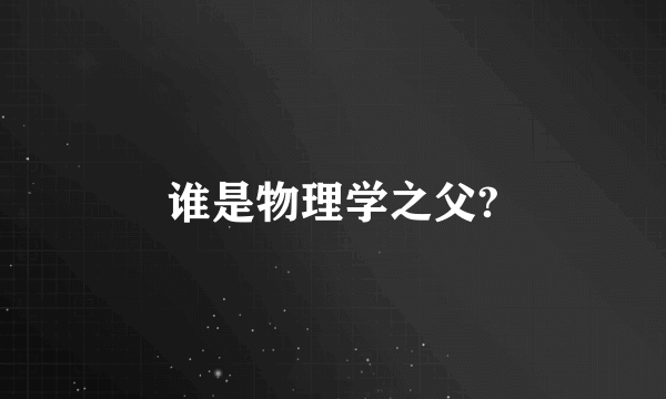 谁是物理学之父?