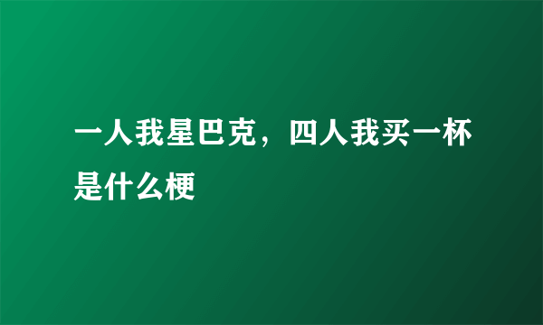 一人我星巴克，四人我买一杯是什么梗