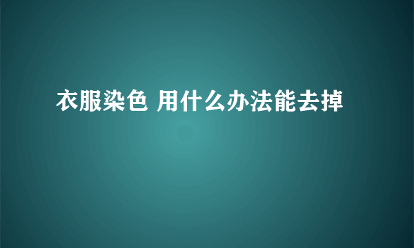 衣服染色 用什么办法能去掉