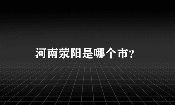 河南荥阳是哪个市？