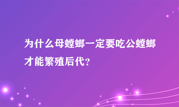 为什么母螳螂一定要吃公螳螂才能繁殖后代？