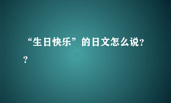 “生日快乐”的日文怎么说？？