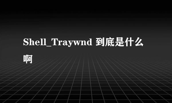 Shell_Traywnd 到底是什么啊