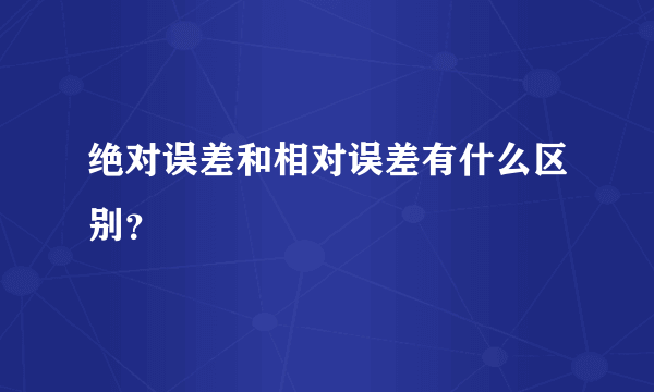 绝对误差和相对误差有什么区别？