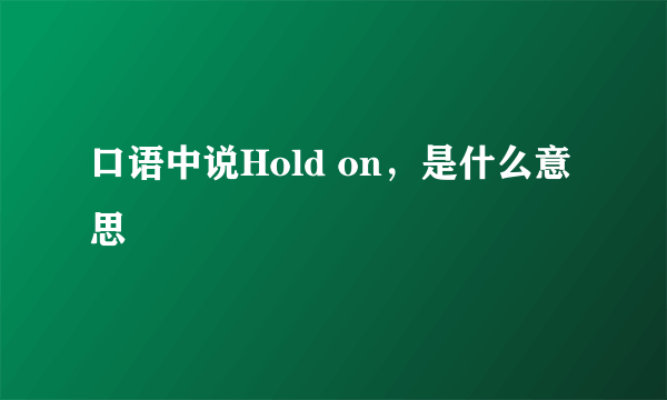 口语中说Hold on，是什么意思