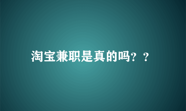 淘宝兼职是真的吗？？