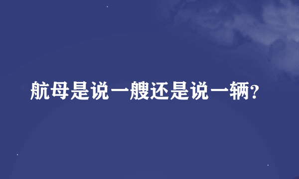 航母是说一艘还是说一辆？