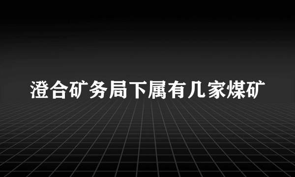 澄合矿务局下属有几家煤矿