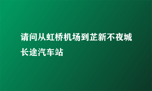 请问从虹桥机场到芷新不夜城长途汽车站