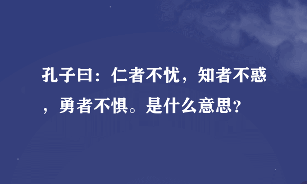 孔子曰：仁者不忧，知者不惑，勇者不惧。是什么意思？