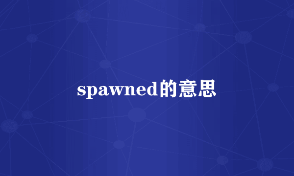 spawned的意思