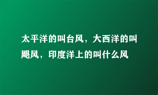 太平洋的叫台风，大西洋的叫飓风，印度洋上的叫什么风